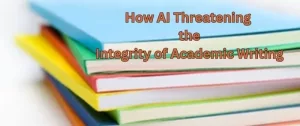 How AI Threatening the Integrity of Academic Writing